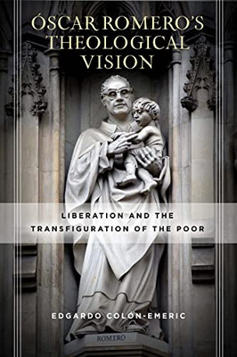 Oscar RomeroS Theological Vision: Liberation And The Transfiguration Of The Poor