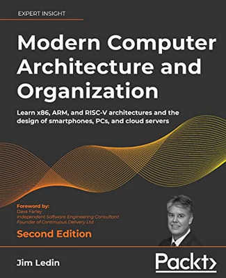 Modern Computer Architecture And Organization: Learn X86, Arm, And Risc-V Architectures And The Design Of Smartphones, Pcs, And Cloud Servers, 2Nd Edition