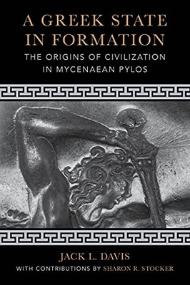 A Greek State In Formation: The Origins Of Civilization In Mycenaean Pylos (Volume 75) (Sather Classical Lectures)