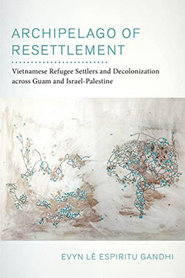 Archipelago Of Resettlement: Vietnamese Refugee Settlers And Decolonization Across Guam And Israel-Palestine (Volume 65) (American Crossroads)