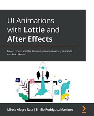 Ui Animations With Lottie And After Effects: Create, Render, And Ship Stunning Animations Natively On Mobile With React Native