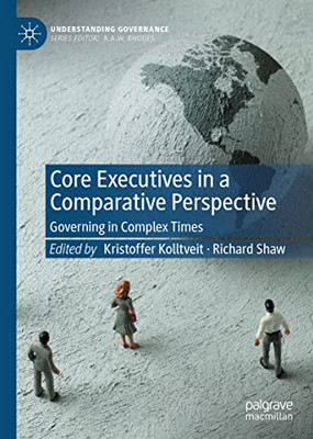Core Executives In A Comparative Perspective: Governing In Complex Times (Understanding Governance)
