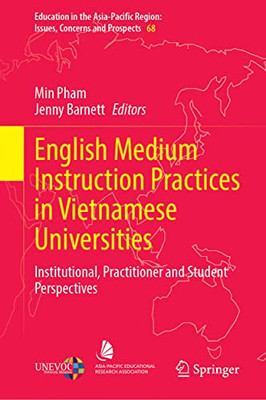 English Medium Instruction Practices In Vietnamese Universities: Institutional, Practitioner And Student Perspectives (Education In The Asia-Pacific Region: Issues, Concerns And Prospects, 68)