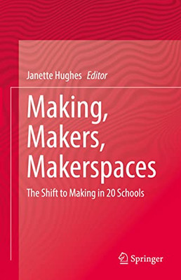 Making, Makers, Makerspaces: The Shift To Making In 20 Schools