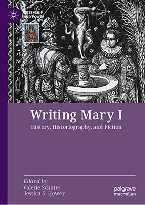 Writing Mary I: History, Historiography, And Fiction (Queenship And Power)