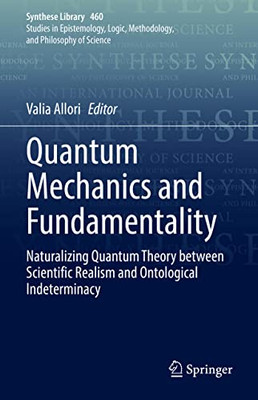 Quantum Mechanics And Fundamentality: Naturalizing Quantum Theory Between Scientific Realism And Ontological Indeterminacy (Synthese Library, 460)