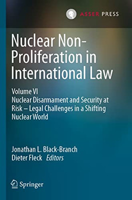 Nuclear Non-Proliferation In International Law - Volume Vi: Nuclear Disarmament And Security At Risk  Legal Challenges In A Shifting Nuclear World (Nuclear Non-Proliferation In International Law, 6)