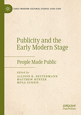 Publicity And The Early Modern Stage: People Made Public (Early Modern Cultural Studies 15001700)