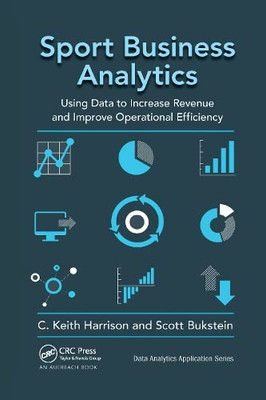 Sport Business Analytics: Using Data To Increase Revenue And Improve Operational Efficiency (Data Analytics Applications)