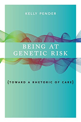 Being At Genetic Risk: Toward A Rhetoric Of Care (Rsa Series In Transdisciplinary Rhetoric)