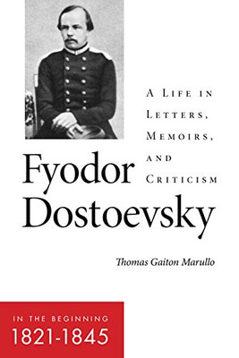 Fyodor Dostoevsky?In The Beginning (18211845): A Life In Letters, Memoirs, And Criticism (Niu Series In Slavic, East European, And Eurasian Studies)