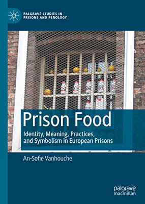 Prison Food: Identity, Meaning, Practices, And Symbolism In European Prisons (Palgrave Studies In Prisons And Penology)