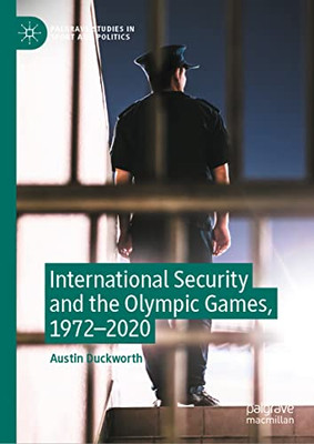 International Security And The Olympic Games, 19722020 (Palgrave Studies In Sport And Politics)