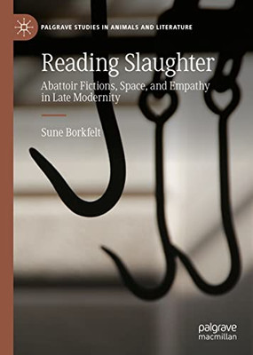 Reading Slaughter: Abattoir Fictions, Space, And Empathy In Late Modernity (Palgrave Studies In Animals And Literature)