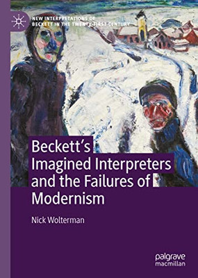 BeckettS Imagined Interpreters And The Failures Of Modernism (New Interpretations Of Beckett In The Twenty-First Century)