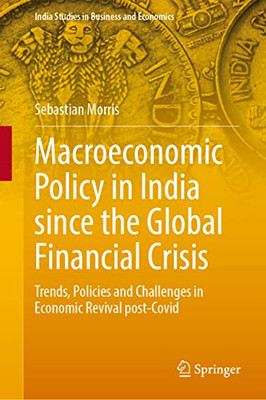 Macroeconomic Policy In India Since The Global Financial Crisis: Trends, Policies And Challenges In Economic Revival Post-Covid (India Studies In Business And Economics)