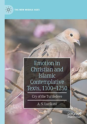 Emotion In Christian And Islamic Contemplative Texts, 11001250: Cry Of The Turtledove (The New Middle Ages)