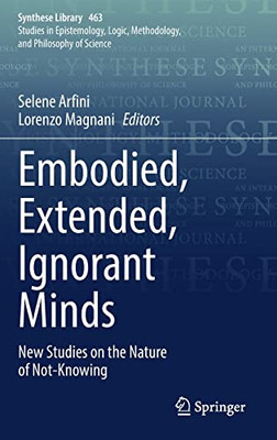 Embodied, Extended, Ignorant Minds: New Studies On The Nature Of Not-Knowing (Synthese Library, 463)