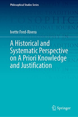 A Historical And Systematic Perspective On A Priori Knowledge And Justification (Philosophical Studies Series, 151)