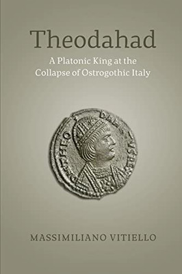Theodahad: A Platonic King At The Collapse Of Ostrogothic Italy
