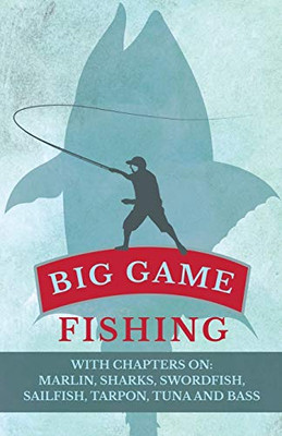 Big Game Fishing - With Chapters On: Marlin, Sharks, Swordfish, Sailfish, Tarpon, Tuna And Bass