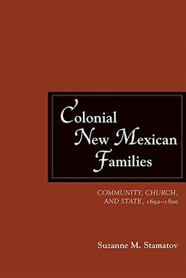 Colonial New Mexican Families: Community, Church, And State, 16921800