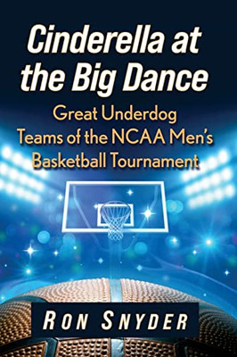 Cinderella At The Big Dance: Great Underdog Teams Of The Ncaa Men's Basketball Tournament