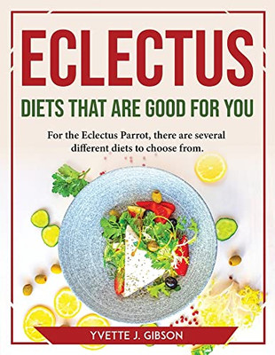 Eclectus Diets That Are Good For You: For The Eclectus Parrot, There Are Several Different Diets To Choose From