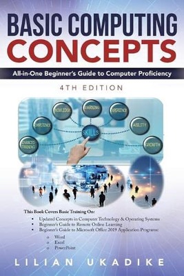 Basic Computing Concepts: All-In-One Beginner's Guide To Computer Proficiency