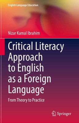 Critical Literacy Approach To English As A Foreign Language: From Theory To Practice (English Language Education, 29)