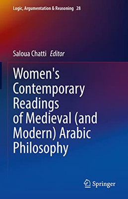 Women's Contemporary Readings Of Medieval (And Modern) Arabic Philosophy (Logic, Argumentation & Reasoning, 28)