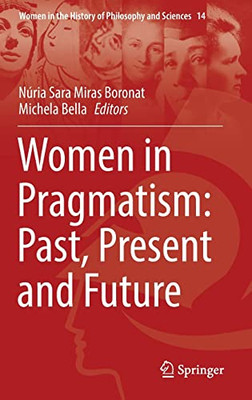 Women In Pragmatism: Past, Present And Future: A Starter's Guide With Hands-On Digital Multimedia And Robotics Explorations (Women In The History Of Philosophy And Sciences, 14)