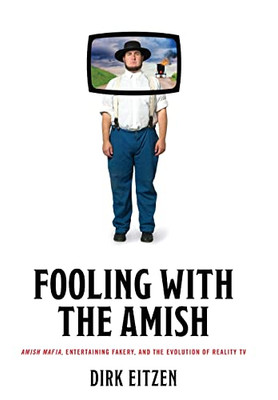 Fooling With The Amish: Amish Mafia, Entertaining Fakery, And The Evolution Of Reality Tv (Young Center Books In Anabaptist And Pietist Studies)