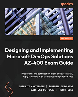 Designing And Implementing Microsoft Devops Solutions Az-400 Exam Guide: Prepare For The Certification Exam And Successfully Apply Azure Devops Strategies With Practical Labs, 2Nd Edition