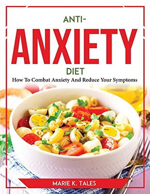 Anti-Anxiety Diet: How To Combat Anxiety And Reduce Your Symptoms