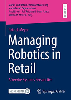 Managing Robotics In Retail: A Service Systems Perspective (Markt- Und Unternehmensentwicklung Markets And Organisations)