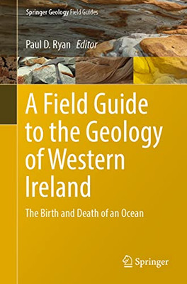 A Field Guide To The Geology Of Western Ireland: The Birth And Death Of An Ocean (Springer Geology)