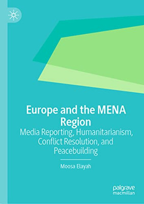 Europe And The Mena Region: Media Reporting, Humanitarianism, Conflict Resolution, And Peacebuilding