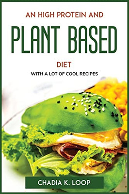 An High Protein And Plant Based Diet: With A Lot Of Cool Recipes