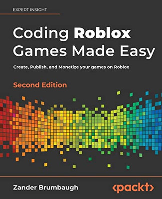 Coding Roblox Games Made Easy: Create, Publish, And Monetize Your Games On Roblox, 2Nd Edition