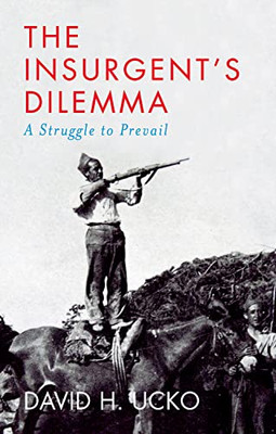 The Insurgent's Dilemma: A Struggle To Prevail