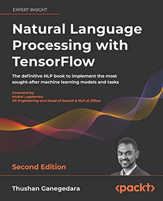 Natural Language Processing With Tensorflow: The Definitive Nlp Book To Implement The Most Sought-After Machine Learning Models And Tasks, 2Nd Edition