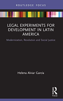 Legal Experiments For Development In Latin America: Modernization, Revolution And Social Justice (Routledge Studies In Latin American Development)