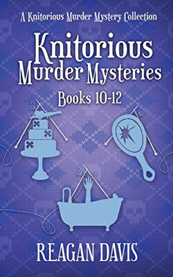 Knitorious Murder Mysteries Books 10 - 12: A Knitorious Murder Mysteries Collection: A Knitorious Murder Mysteries Collection