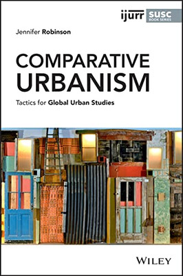 Comparative Urbanism: Tactics For Global Urban Studies (Ijurr Studies In Urban And Social Change Book Series)