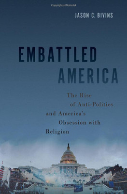 Embattled America: The Rise Of Anti-Politics And America's Obsession With Religion