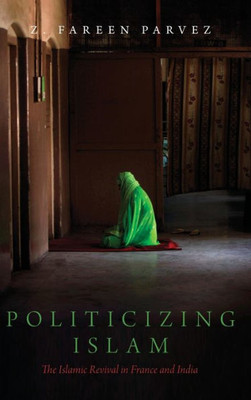 Politicizing Islam: The Islamic Revival In France And India (Religion And Global Politics)