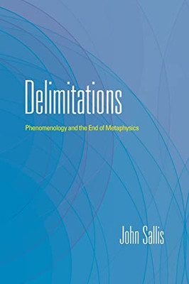 Delimitations: Phenomenology And The End Of Metaphysics (The Collected Writings Of John Sallis)