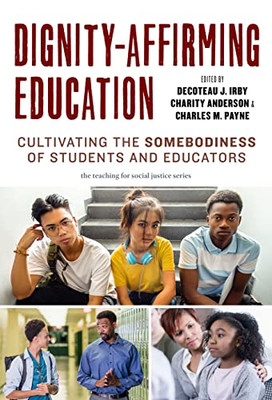 Dignity-Affirming Education: Cultivating The Somebodiness Of Students And Educators (The Teaching For Social Justice Series)