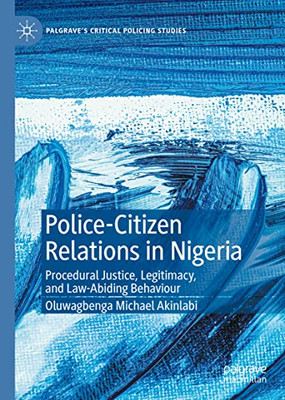 Police-Citizen Relations In Nigeria: Procedural Justice, Legitimacy, And Law-Abiding Behaviour (Palgrave's Critical Policing Studies)